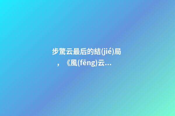步驚云最后的結(jié)局，《風(fēng)云》中雄霸把聶風(fēng)、秦霜、步驚云打成殘廢-第1張-觀點(diǎn)-玄機(jī)派